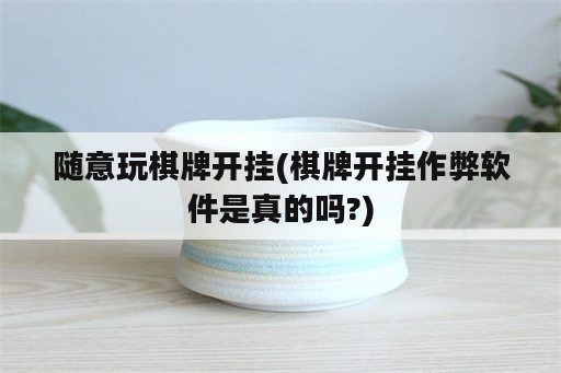 随意玩棋牌开挂(棋牌开挂作弊软件是真的吗?)