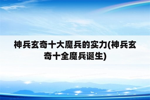 神兵玄奇十大魔兵的实力(神兵玄奇十全魔兵诞生)