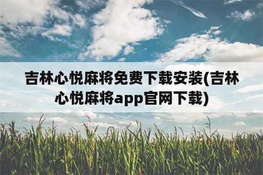 吉林心悦麻将免费下载安装(吉林心悦麻将app官网下载)