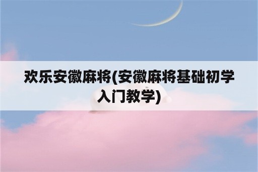 欢乐安徽麻将(安徽麻将基础初学入门教学)