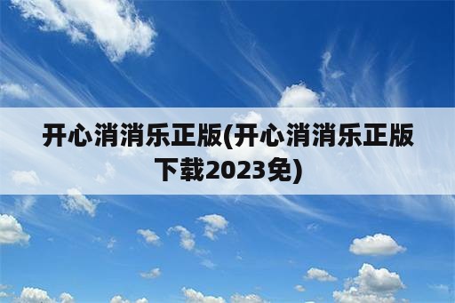 开心消消乐正版(开心消消乐正版下载2023免)