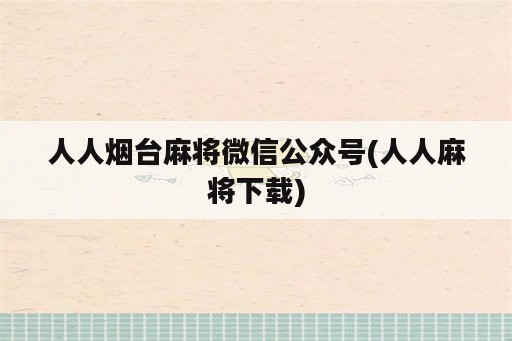 人人烟台麻将微信公众号(人人麻将下载)