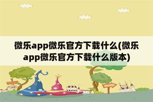 微乐app微乐官方下载什么(微乐app微乐官方下载什么版本)