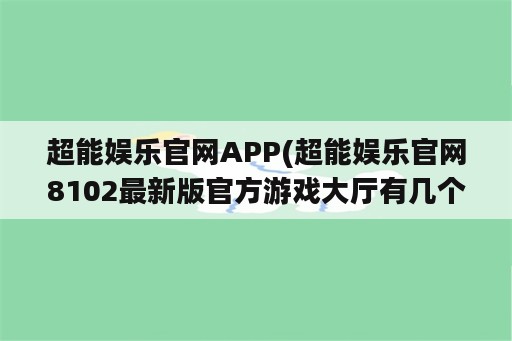 超能娱乐官网APP(超能娱乐官网8102最新版官方游戏大厅有几个cc)