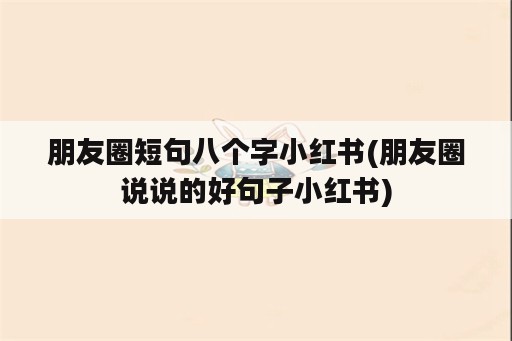 朋友圈短句八个字小红书(朋友圈说说的好句子小红书)