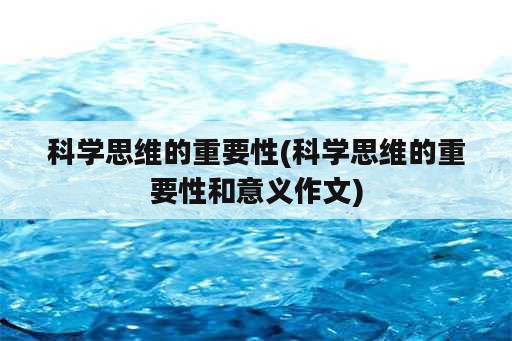 科学思维的重要性(科学思维的重要性和意义作文)