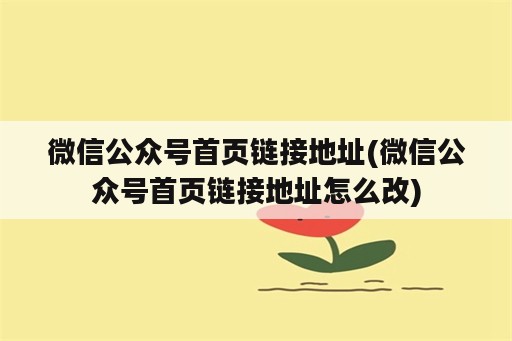 微信公众号首页链接地址(微信公众号首页链接地址怎么改)