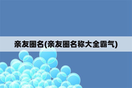 亲友圈名(亲友圈名称大全霸气)