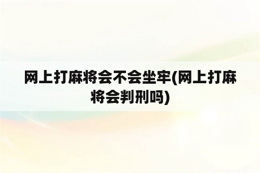 网上打麻将会不会坐牢(网上打麻将会判刑吗)