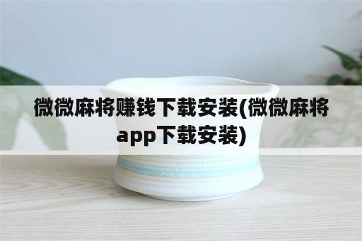 微微麻将赚钱下载安装(微微麻将app下载安装)