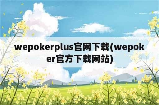 wepokerplus官网下载(wepoker官方下载网站)