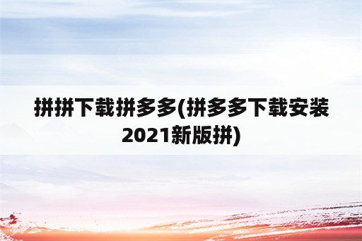 拼拼下载拼多多(拼多多下载安装2021新版拼)