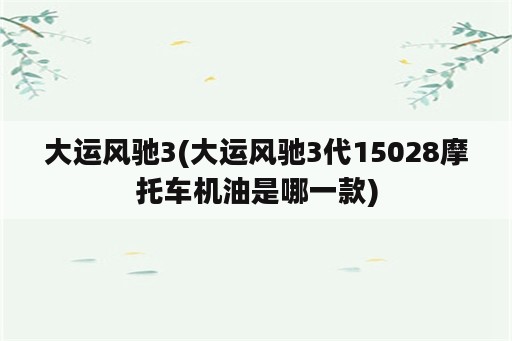 大运风驰3(大运风驰3代15028摩托车机油是哪一款)