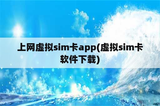 上网虚拟sim卡app(虚拟sim卡软件下载)