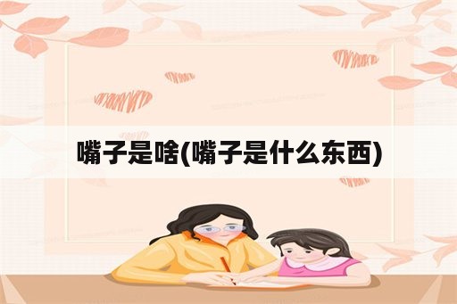 嘴子是啥(嘴子是什么东西)