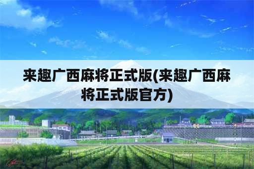 来趣广西麻将正式版(来趣广西麻将正式版官方)