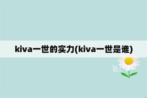 kiva一世的实力(kiva一世是谁)