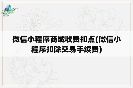 微信小程序商城收费扣点(微信小程序扣除交易手续费)