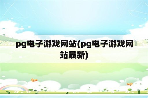 pg电子游戏网站(pg电子游戏网站最新)