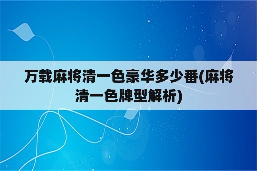 万载麻将清一色豪华多少番(麻将清一色牌型解析)