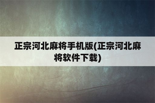 正宗河北麻将手机版(正宗河北麻将<strong>软件</strong>下载)