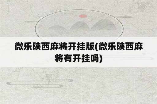 微乐陕西麻将开挂版(微乐陕西麻将有开挂吗)