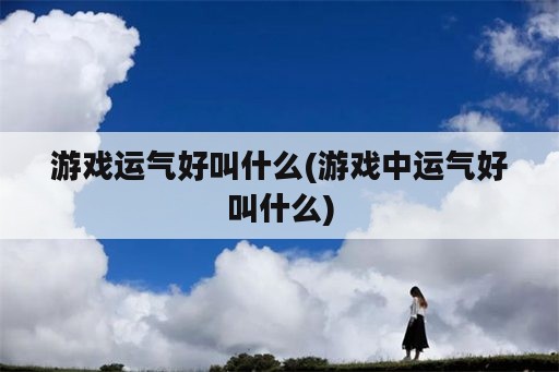 游戏运气好叫什么(游戏中运气好叫什么)