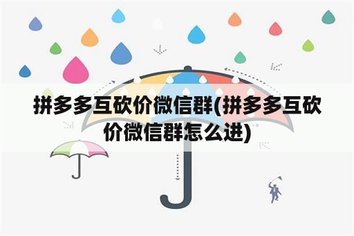 拼多多互砍价微信群(拼多多互砍价微信群怎么进)