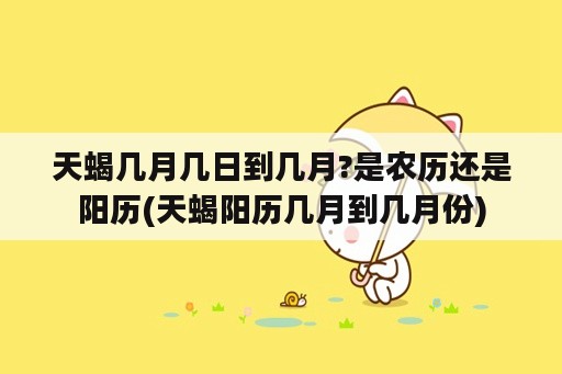 天蝎几月几日到几月?是农历还是阳历(天蝎阳历几月到几月份)