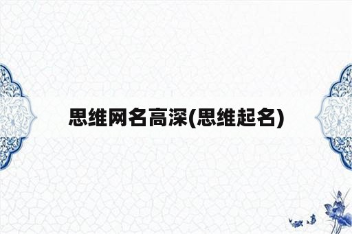 思维网名高深(思维起名)