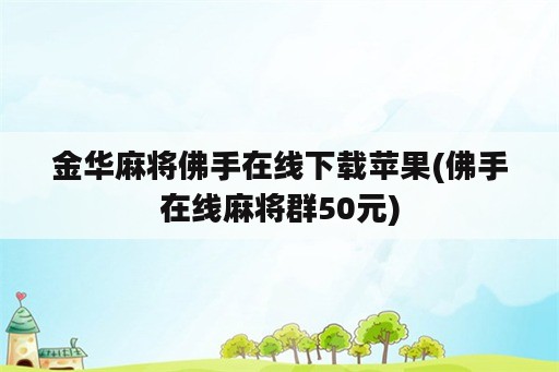 金华麻将佛手在线下载苹果(佛手在线麻将群50元)