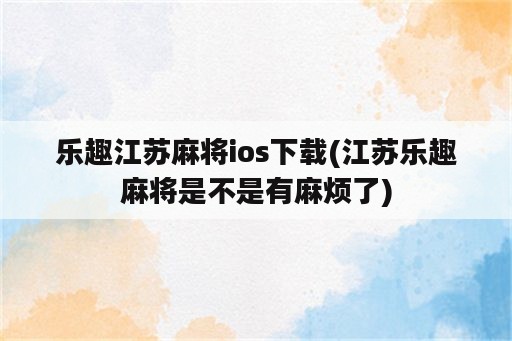 乐趣江苏麻将ios下载(江苏乐趣麻将是不是有麻烦了)