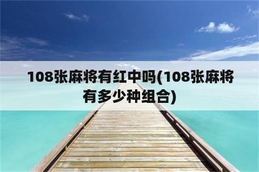 108张麻将有红中吗(108张麻将有多少种组合)