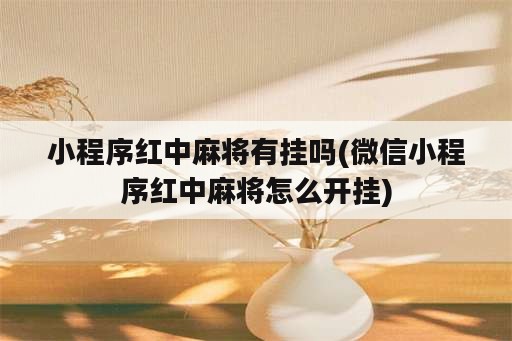 小程序红中麻将<strong>有挂</strong>吗(微信小程序红中麻将怎么开挂)