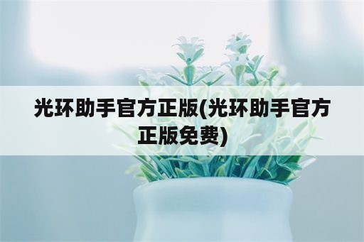 光环助手官方正版(光环助手官方正版免费)