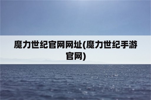 魔力世纪官网网址(魔力世纪手游官网)