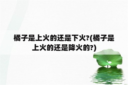 橘子是上火的还是下火?(橘子是上火的还是降火的?)