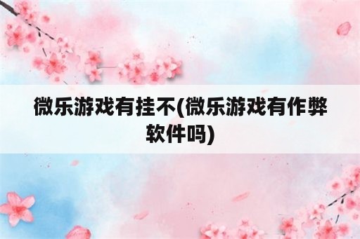 微乐游戏<strong>有挂</strong>不(微乐游戏有作弊软件吗)