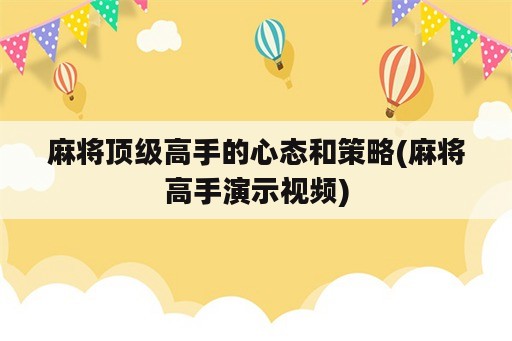 麻将顶级高手的心态和策略(麻将高手演示视频)