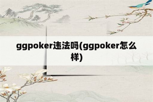 ggpoker违法吗(ggpoker怎么样)