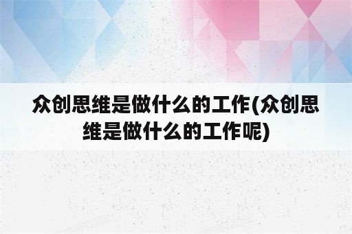 众创思维是做什么的工作(众创思维是做什么的工作呢)