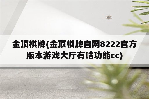 金顶棋牌(金顶棋牌官网8222官方版本游戏大厅有啥功能cc)