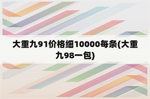 大重九91价格细10000每条(大重九98一包)