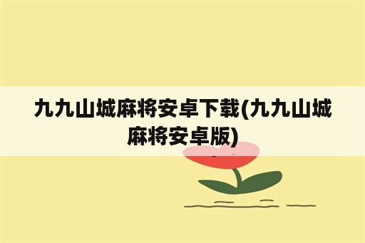 九九山城麻将安卓下载(九九山城麻将安卓版)