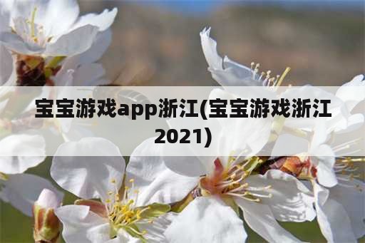 宝宝游戏app浙江(宝宝游戏浙江2021)