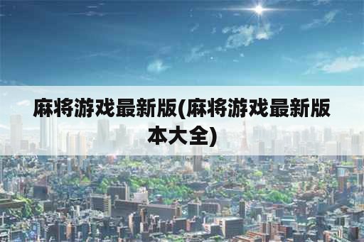 麻将游戏最新版(麻将游戏最新版本大全)