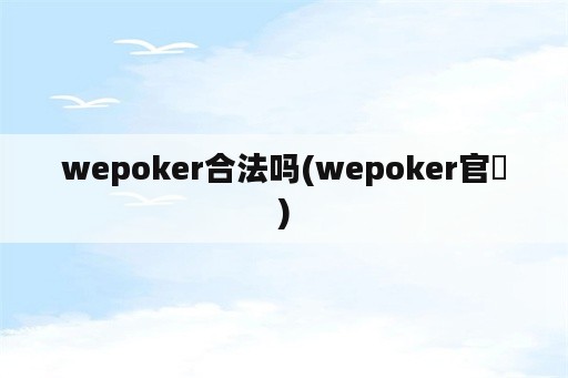 wepoker合法吗(wepoker官䋞)