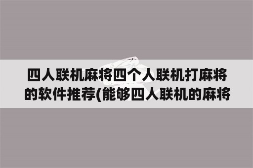 四人联机麻将四个人联机打麻将的<strong>软件</strong>推荐(能够四人联机的麻将游戏)