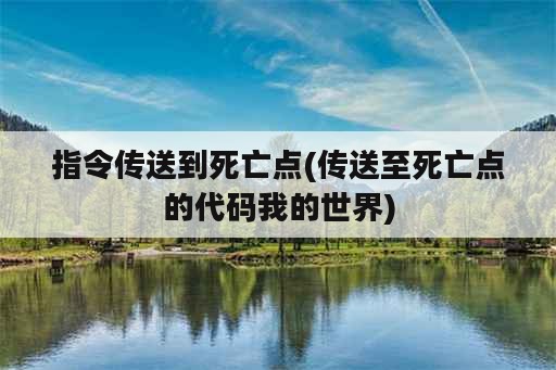 指令传送到死亡点(传送至死亡点的代码我的世界)