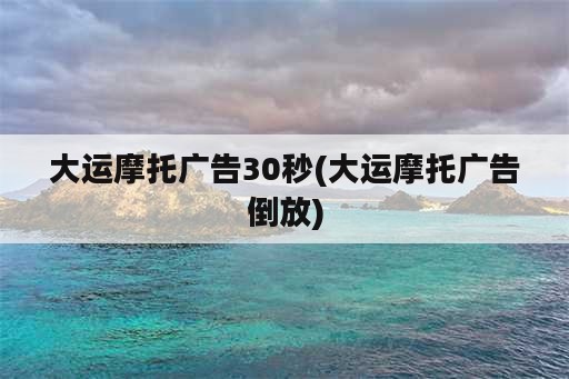 大运摩托广告30秒(大运摩托广告倒放)